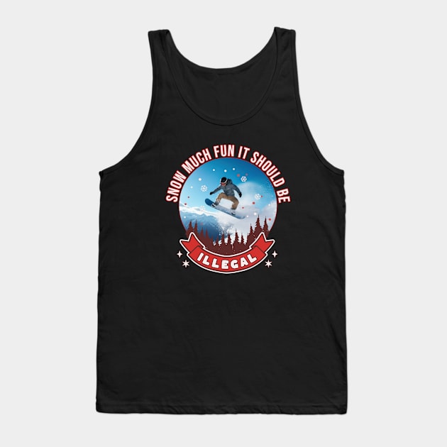 Snowboarding Snow Much Fun It Should Be Illegal Snowboard Tank Top by Tees 4 Thee